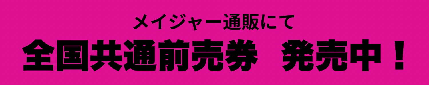 メイジャー通販にて全国共通前売り券発売中！